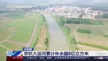 水利部：京杭大运河累计补水超8亿立方米