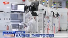 四川新闻联播丨发力新能源 邛崃签下百亿项目