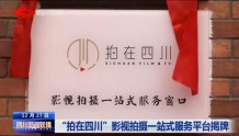 四川新闻联播丨“拍在四川”影视拍摄一站式服务平台揭牌