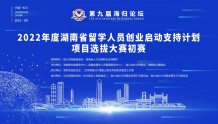 “2022年度湖南省留学人员创业启动支持计划”项目选拔大赛初赛成功举办